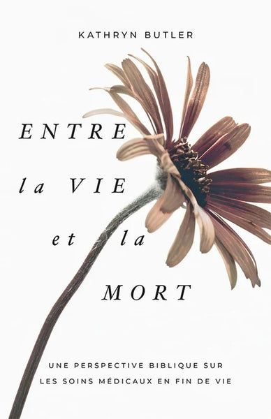 Entre la vie et la mort - Une perspective biblique sur les soins médicaux en fin de vie