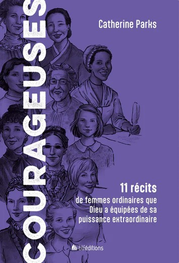 Courageuses - 11 récits de femmes ordinaires que Dieu a équipées de sa puissance extraordinaire