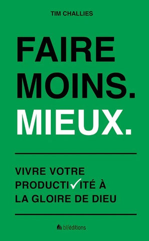 Faire moins. Mieux. - Vivre votre productivité à la gloire de Dieu